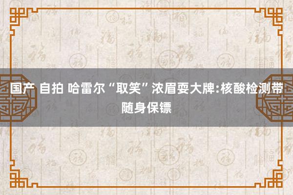 国产 自拍 哈雷尔“取笑”浓眉耍大牌:核酸检测带随身保镖