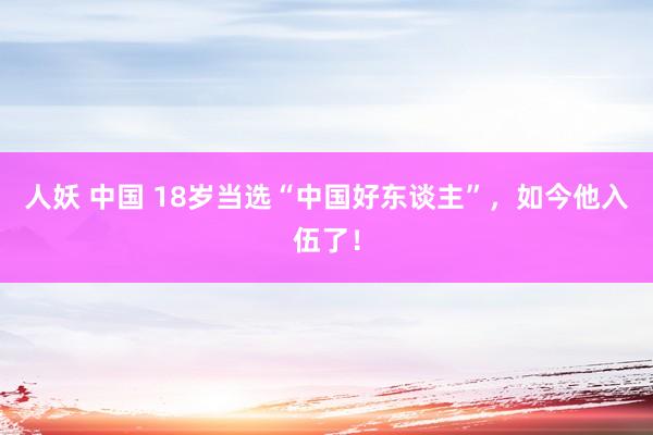 人妖 中国 18岁当选“中国好东谈主”，如今他入伍了！