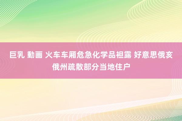 巨乳 動画 火车车厢危急化学品袒露 好意思俄亥俄州疏散部分当地住户