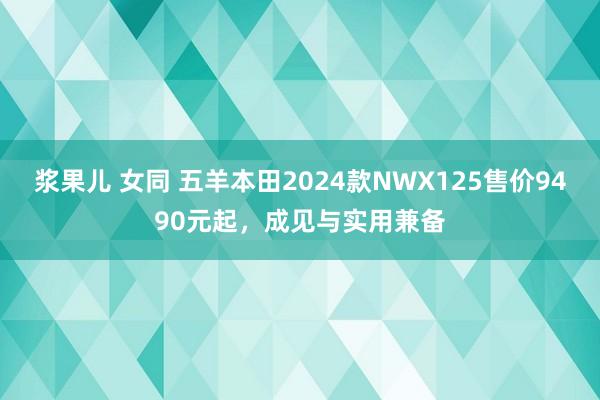 浆果儿 女同 五羊本田2024款NWX125售价9490元起，成见与实用兼备