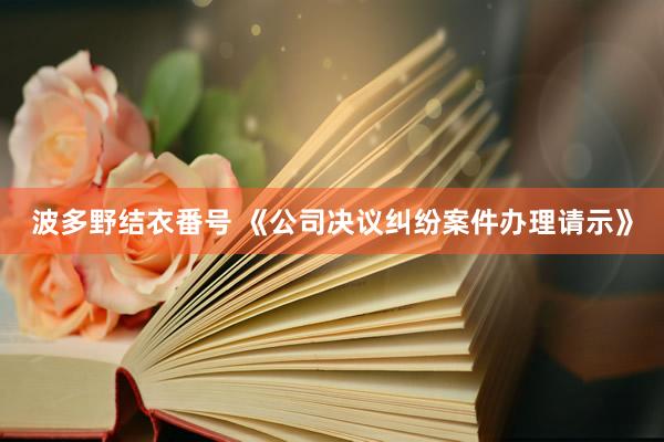 波多野结衣番号 《公司决议纠纷案件办理请示》