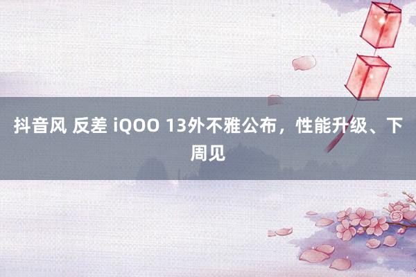 抖音风 反差 iQOO 13外不雅公布，性能升级、下周见