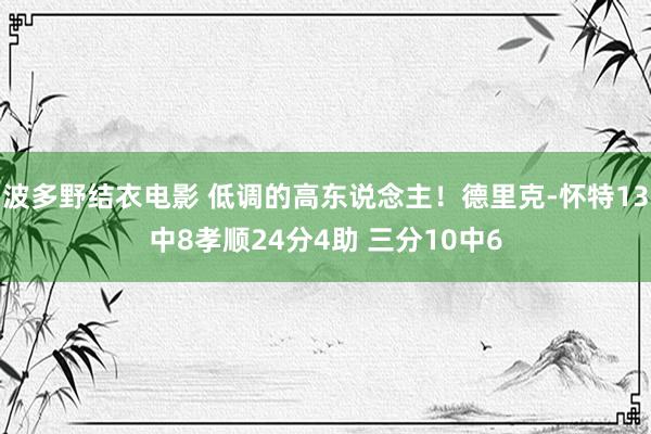 波多野结衣电影 低调的高东说念主！德里克-怀特13中8孝顺24分4助 三分10中6