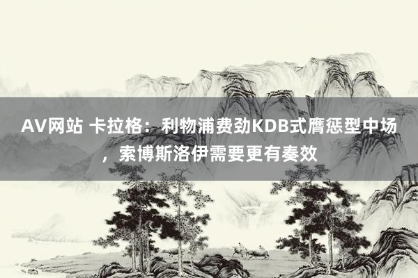 AV网站 卡拉格：利物浦费劲KDB式膺惩型中场，索博斯洛伊需要更有奏效