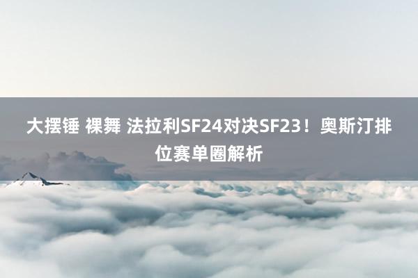 大摆锤 裸舞 法拉利SF24对决SF23！奥斯汀排位赛单圈解析