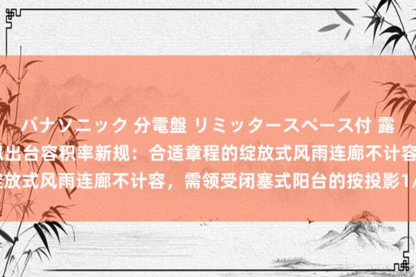 パナソニック 分電盤 リミッタースペース付 露出・半埋込両用形 杭州拟出台容积率新规：合适章程的绽放式风雨连廊不计容，需领受闭塞式阳台的按投影1/2计容