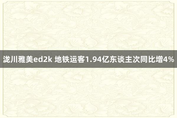 泷川雅美ed2k 地铁运客1.94亿东谈主次同比增4%