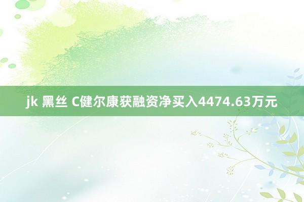 jk 黑丝 C健尔康获融资净买入4474.63万元