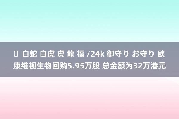 ✨白蛇 白虎 虎 龍 福 /24k 御守り お守り 欧康维视生物回购5.95万股 总金额为32万港元