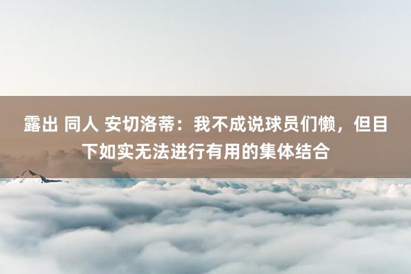 露出 同人 安切洛蒂：我不成说球员们懒，但目下如实无法进行有用的集体结合