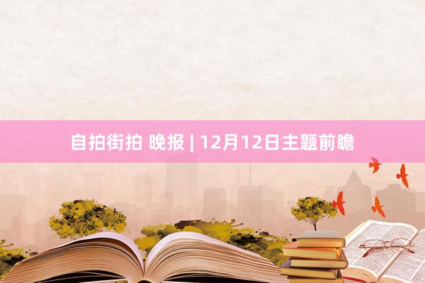 自拍街拍 晚报 | 12月12日主题前瞻