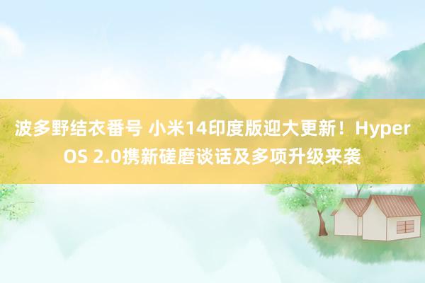 波多野结衣番号 小米14印度版迎大更新！HyperOS 2.0携新磋磨谈话及多项升级来袭