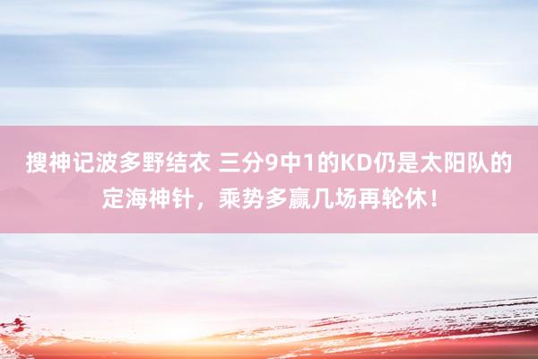 搜神记波多野结衣 三分9中1的KD仍是太阳队的定海神针，乘势多赢几场再轮休！