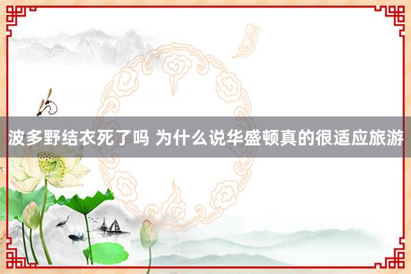 波多野结衣死了吗 为什么说华盛顿真的很适应旅游