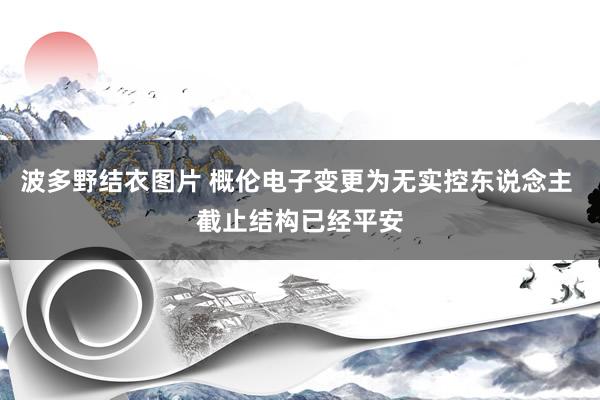 波多野结衣图片 概伦电子变更为无实控东说念主 截止结构已经平安