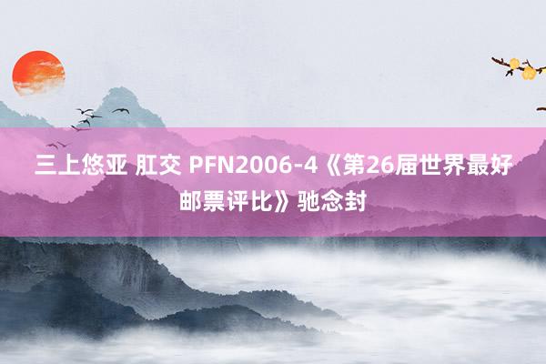 三上悠亚 肛交 PFN2006-4《第26届世界最好邮票评比》驰念封