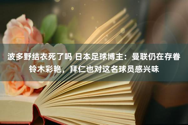 波多野结衣死了吗 日本足球博主：曼联仍在存眷铃木彩艳，拜仁也对这名球员感兴味