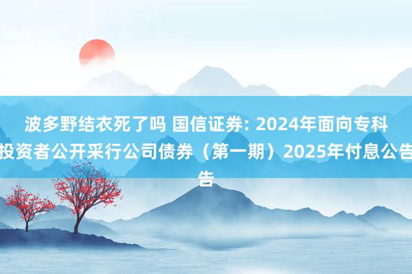 波多野结衣死了吗 国信证券: 2024年面向专科投资者公开采行公司债券（第一期）2025年付息公告